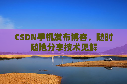 CSDN手机发布博客，随时随地分享技术见解