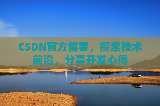 CSDN官方博客，探索技术前沿，分享开发心得